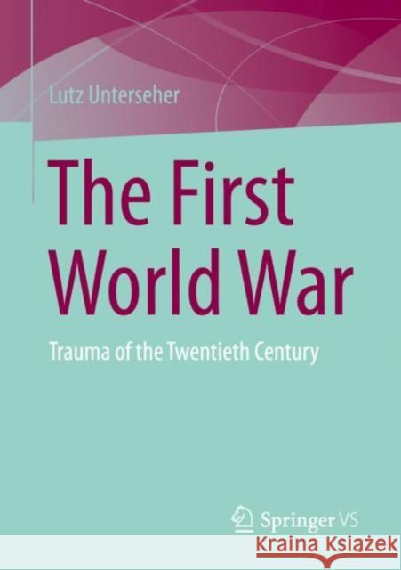 The First World War: Trauma of the Twentieth Century Lutz Unterseher 9783658394301 Springer vs