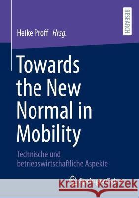 Towards the New Normal in Mobility: Technische und betriebswirtschaftliche Aspekte Heike Proff 9783658394370 Springer Gabler
