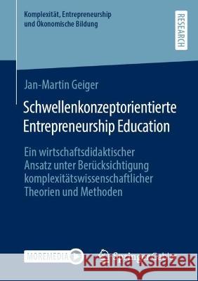 Schwellenkonzeptorientierte Entrepreneurship Education: Ein Wirtschaftsdidaktischer Ansatz Unter Berücksichtigung Komplexitätswissenschaftlicher Theor Geiger, Jan-Martin 9783658394783