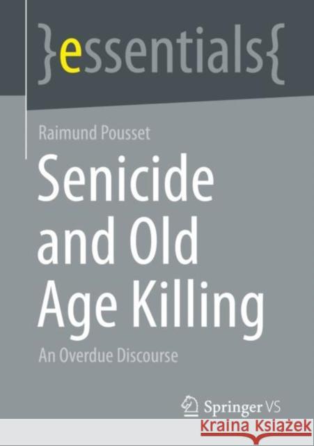 Senicide and Old Age Killing: An Overdue Discourse Pousset, Raimund 9783658394974 Springer vs