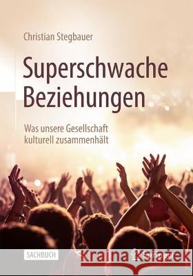 Superschwache Beziehungen: Was Unsere Gesellschaft Kulturell Zusammenhält Stegbauer, Christian 9783658395483