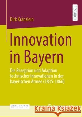 Innovation in Bayern: Die Rezeption und Adaption technischer Innovationen in der bayerischen Armee (1835-1866) Dirk Kr?nzlein 9783658395605 Springer vs