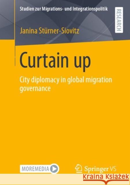Curtain Up: City Diplomacy in Global Migration Governance Stürner-Siovitz, Janina 9783658396015 Springer vs