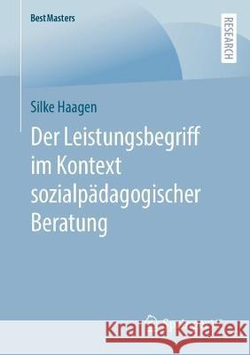 Der Leistungsbegriff Im Kontext Sozialpädagogischer Beratung Haagen, Silke 9783658396268