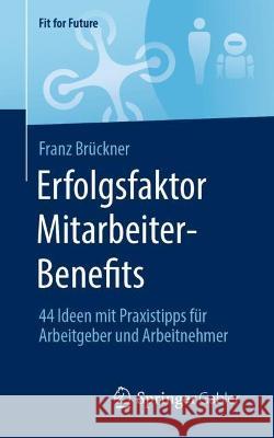 Erfolgsfaktor Mitarbeiter-Benefits: 44 Ideen Mit Praxistipps Für Arbeitgeber Und Arbeitnehmer Brückner, Franz 9783658396305 Springer Gabler