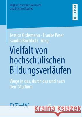 Vielfalt Von Hochschulischen Bildungsverläufen: Wege in Das, Durch Das Und Nach Dem Studium Ordemann, Jessica 9783658396565 Springer vs