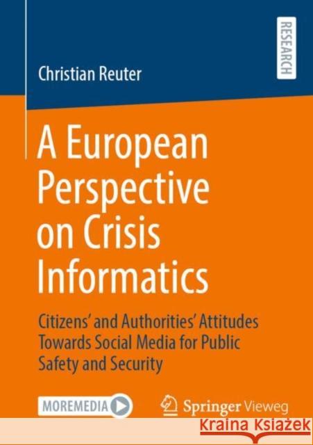 A European Perspective on Crisis Informatics: Citizens’ and Authorities’ Attitudes Towards Social Media for Public Safety and Security Christian Reuter 9783658397197