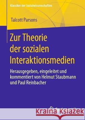 Zur Theorie der sozialen Interaktionsmedien: Herausgegeben, eingeleitet und kommentiert von Helmut Staubmann und Paul Reinbacher Talcott Parsons Helmut Staubmann Paul Reinbacher 9783658397388