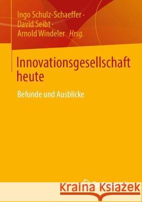 Innovationsgesellschaft heute: Befunde und Ausblicke Ingo Schulz-Schaeffer David Seibt Arnold Windeler 9783658397425