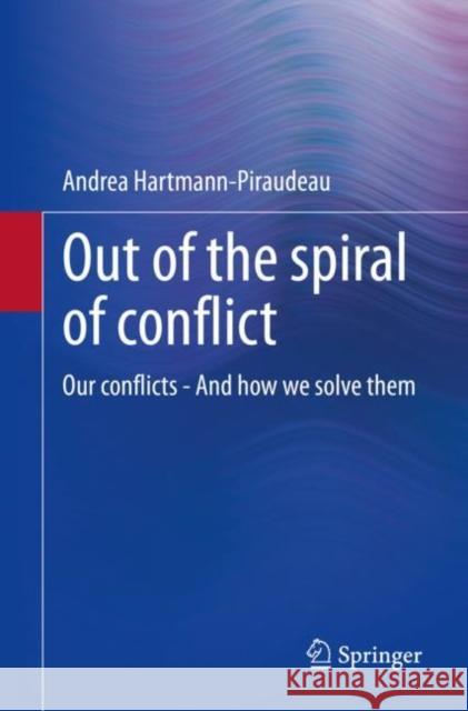 Out of the Spiral of Conflict: Our Conflicts - And How We Solve Them Hartmann-Piraudeau, Andrea 9783658397784 Springer