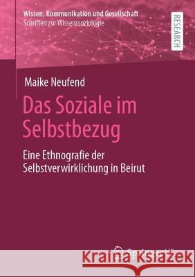 Das Soziale im Selbstbezug: Eine Ethnografie der Selbstverwirklichung in Beirut Maike Neufend 9783658398040 Springer vs