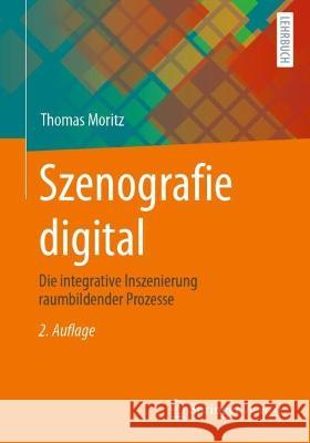 Szenografie digital: Die integrative Inszenierung raumbildender Prozesse Thomas Moritz 9783658398088 Springer Vieweg