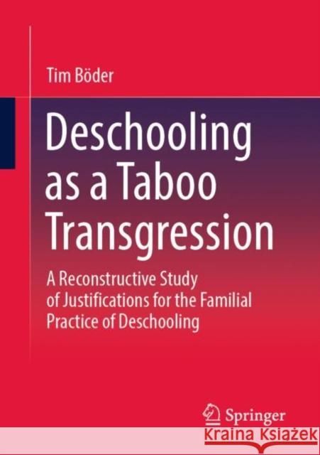 Deschooling as a Taboo Transgression: A Reconstructive Study of Justifications for the Familial Practice of Deschooling Tim B?der 9783658398170 Springer