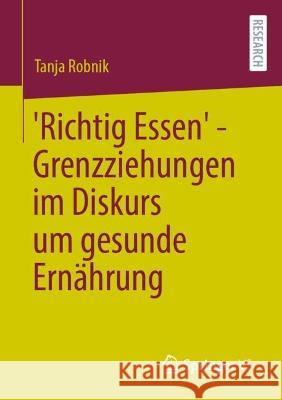 'Richtig' Essen - Grenzziehungen Im Diskurs Um Gesunde Ernährung Robnik, Tanja 9783658398828