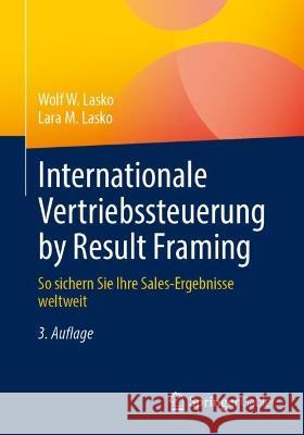 Internationale Vertriebssteuerung by Result Framing: So sichern Sie Ihre Sales-Ergebnisse weltweit Wolf W. Lasko Lara M. Lasko 9783658398910 Springer Gabler