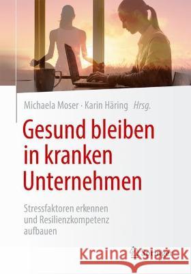 Gesund bleiben in kranken Unternehmen: Stressfaktoren erkennen und Resilienzkompetenz aufbauen Michaela Moser Karin H?ring 9783658399023 Springer