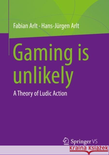 Gaming is unlikely: A Theory of Ludic Action Fabian Arlt Hans-J?rgen Arlt 9783658399634 Springer vs