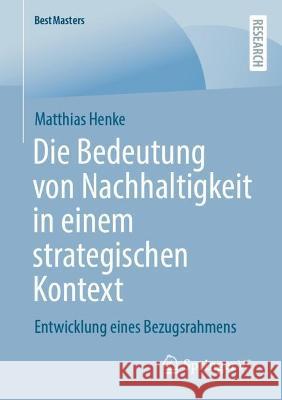 Die Bedeutung von Nachhaltigkeit in einem strategischen Kontext: Entwicklung eines Bezugsrahmens Matthias Henke 9783658400323 Springer vs