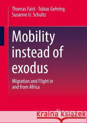 Mobility instead of exodus: Migration and Flight in and from Africa Thomas Faist Tobias Gehring Susanne U. Schultz 9783658400835 Springer vs