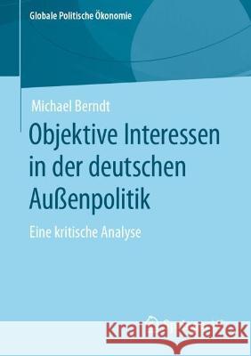Objektive Interessen in Der Deutschen Außenpolitik: Eine Kritische Analyse Berndt, Michael 9783658400866 Springer vs