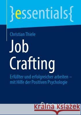 Job Crafting: Erfüllter Und Erfolgreicher Arbeiten - Mit Hilfe Der Positiven Psychologie Thiele, Christian 9783658401399 Springer Gabler