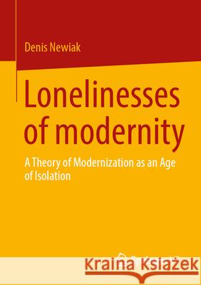 Lonelinesses of modernity: A Theory of Modernization as an Age of Isolation Denis Newiak 9783658401436