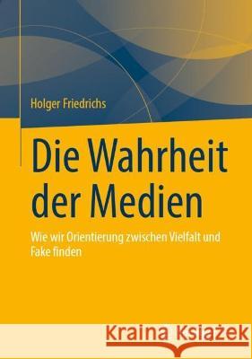 Die Wahrheit der Medien: Wie wir Orientierung zwischen Vielfalt und Fake finden Holger Friedrichs 9783658401993