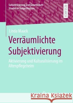 Verräumlichte Subjektivierung: Aktivierung Und Kulturalisierung Im Altenpflegeheim Maack, Linda 9783658402815 Springer vs