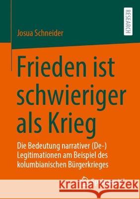 Frieden Ist Schwieriger ALS Krieg: Die Bedeutung Narrativer (De-)Legitimationen Am Beispiel Des Kolumbianischen Bürgerkrieges Schneider, Josua 9783658402938 Springer vs