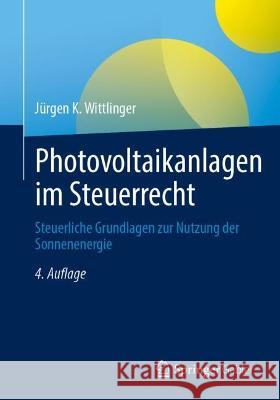Photovoltaikanlagen im Steuerrecht: Steuerliche Grundlagen zur Nutzung der Sonnenenergie J?rgen K. Wittlinger 9783658403201 Springer Gabler