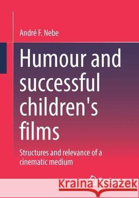 Humour and successful children's films: Structures and relevance of a cinematic medium Andr? F. Nebe 9783658403225 Springer