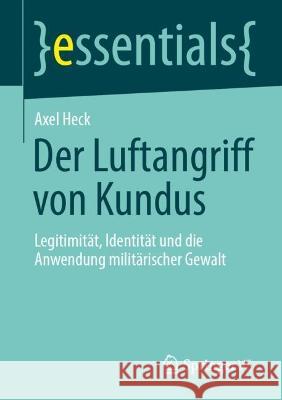 Der Luftangriff Von Kundus: Legitimität, Identität Und Die Anwendung Militärischer Gewalt Heck, Axel 9783658404161