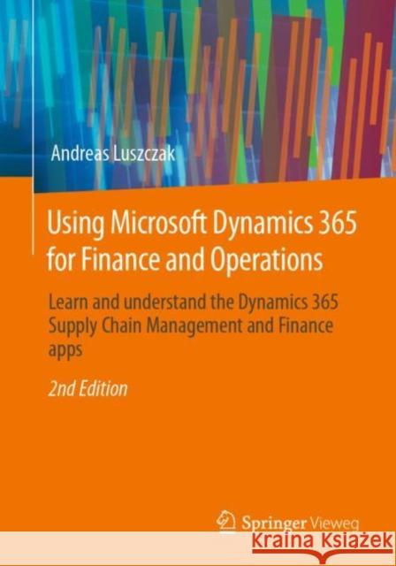 Using Microsoft Dynamics 365 for Finance and Operations: Learn and understand the Dynamics 365 Supply Chain Management and Finance apps Andreas Luszczak 9783658404529 Springer Vieweg