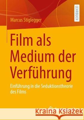 Film ALS Medium Der Verführung: Einführung in Die Seduktionstheorie Des Films Stiglegger, Marcus 9783658404772 Springer vs