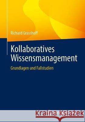 Kollaboratives Wissensmanagement: Grundlagen und Fallstudien Richard Grasshoff Christoph J. Kellner 9783658405021 Springer Gabler