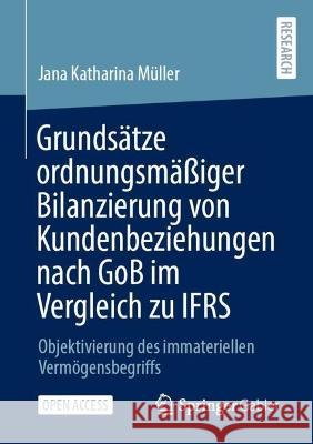 Grundsätze Ordnungsmäßiger Bilanzierung Von Kundenbeziehungen Nach Gob Im Vergleich Zu Ifrs: Objektivierung Des Immateriellen Vermögensbegriffs Müller, Jana Katharina 9783658405434