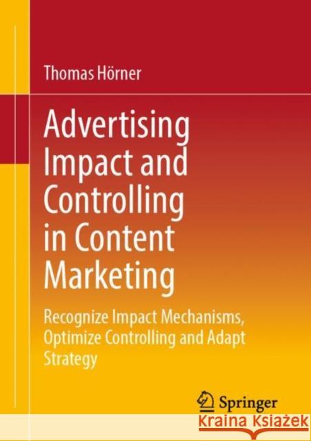 Advertising Impact and Controlling in Content Marketing: Recognize Impact Mechanisms, Optimize Controlling and Adapt Strategy Thomas H?rner 9783658405502