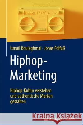 Hiphop-Marketing: Hiphop-Kultur verstehen und authentische Marken gestalten Ismail Boulaghmal Jonas Polfu? 9783658405779 Springer Gabler