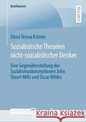 Sozialistische Theorien Nicht-Sozialistischer Denker: Eine Gegenüberstellung Der Sozialismuskonzeptionen John Stuart Mills Und Oscar Wildes Krämer, Elena Teresa 9783658405816