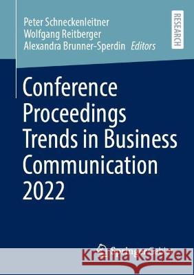 Conference Proceedings Trends in Business Communication 2022 Peter Schneckenleitner Wolfgang Reitberger Alexandra Brunner-Sperdin 9783658406189