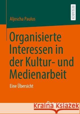 Organisierte Interessen in der Kultur- und Medienarbeit: Eine Übersicht Aljoscha Paulus 9783658406516 Springer vs