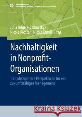 Nachhaltigkeit in Nonprofit-Organisationen: Transdisziplinäre Perspektiven für ein zukunftsfähiges Management Julia Hilgers-Sekowsky Nicole Richter Nicole Ermel 9783658406585