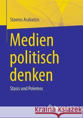 Medien politisch denken: Stasis und Polemos Stavros Arabatzis 9783658406752 Springer vs