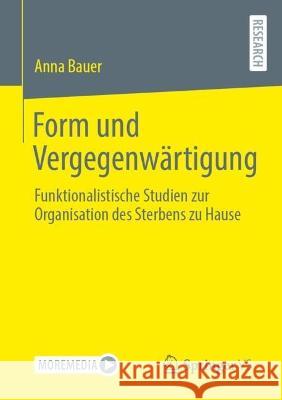Form und Vergegenwärtigung: Funktionalistische Studien zur Organisation des Sterbens zu Hause Anna Bauer 9783658406776 Springer vs