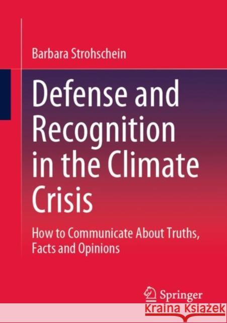 Defense and Recognition in the Climate Crisis: How to Communicate About Truths, Facts and Opinions Barbara Strohschein 9783658407230 Springer