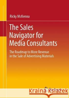 The Sales Navigator for Media Consultants: The Roadmap to More Revenue in the Sale of Advertising Materials Ricky McKenna 9783658407339 Springer
