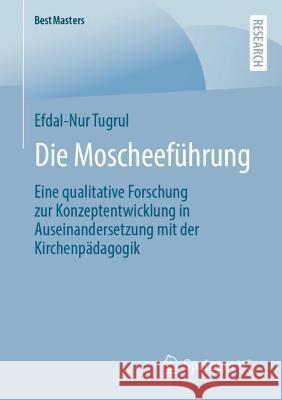 Die Moscheeführung: Eine qualitative Forschung zur Konzeptentwicklung in Auseinandersetzung mit der Kirchenpädagogik Efdal-Nur Tugrul 9783658407445 Springer vs