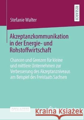 Akzeptanzkommunikation in Der Energie- Und Rohstoffwirtschaft: Chancen Und Grenzen F?r Kleine Und Mittlere Unternehmen Zur Verbesserung Des Akzeptanzn Stefanie Walter 9783658407971 Springer vs