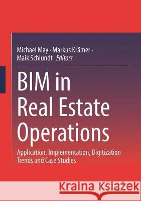 BIM in Real Estate Operations: Application, Implementation, Digitalization Trends and Case Studies Michael May Markus Kr?mer Maik Schlundt 9783658408299 Springer