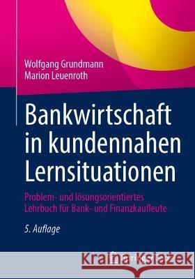 Bankwirtschaft in kundennahen Lernsituationen: Problem- und lösungsorientiertes Lehrbuch für Bank- und Finanzkaufleute Wolfgang Grundmann Marion Leuenroth 9783658408404 Springer Gabler